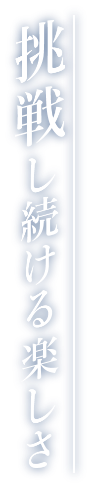 挑戦し続ける楽しさ